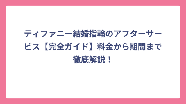 ティファニー結婚指輪のアフターサービス【完全ガイド】料金から期間まで徹底解説！