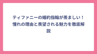 ティファニーの婚約指輪が羨ましい！憧れの理由と羨望される魅力を徹底解説