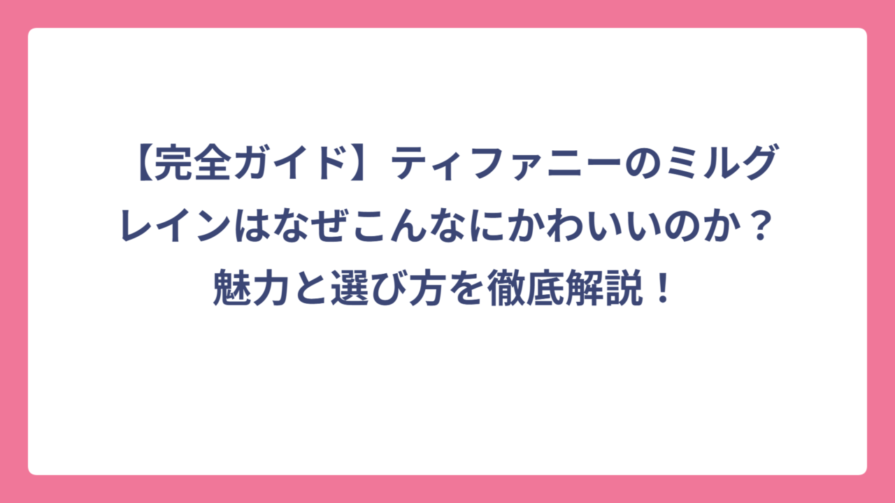 【完全ガイド】ティファニーのミルグレインはなぜこんなにかわいいのか？魅力と選び方を徹底解説！