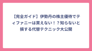 【完全ガイド】伊勢丹の株主優待でティファニーは買えない！？知らないと損する代替テクニック大公開
