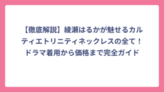 【徹底解説】綾瀬はるかが魅せるカルティエトリニティネックレスの全て！ドラマ着用から価格まで完全ガイド