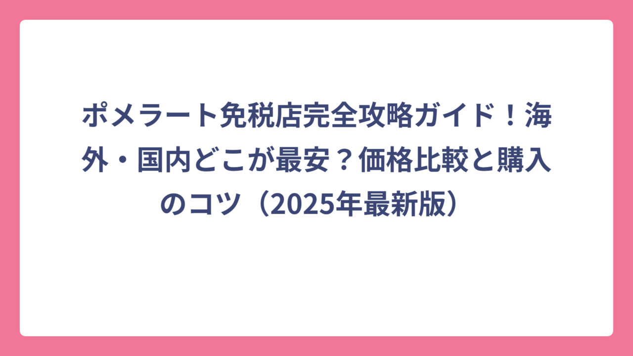 ポメラート免税店完全攻略ガイド！海外・国内どこが最安？価格比較と購入のコツ（2025年最新版）