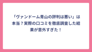 「ヴァンドーム青山の評判は悪い」は本当？実際の口コミを徹底調査した結果が意外すぎた！
