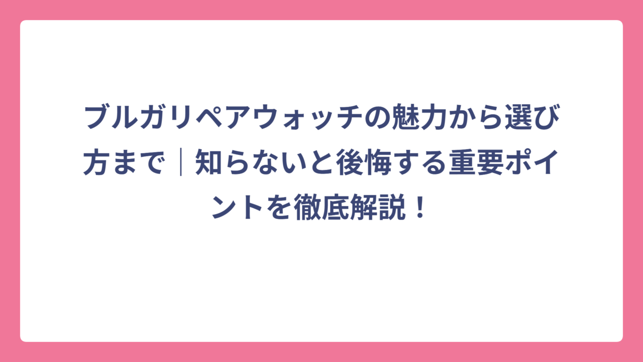 ブルガリペアウォッチの魅力から選び方まで｜知らないと後悔する重要ポイントを徹底解説！