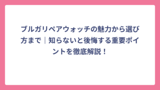 ブルガリペアウォッチの魅力から選び方まで｜知らないと後悔する重要ポイントを徹底解説！