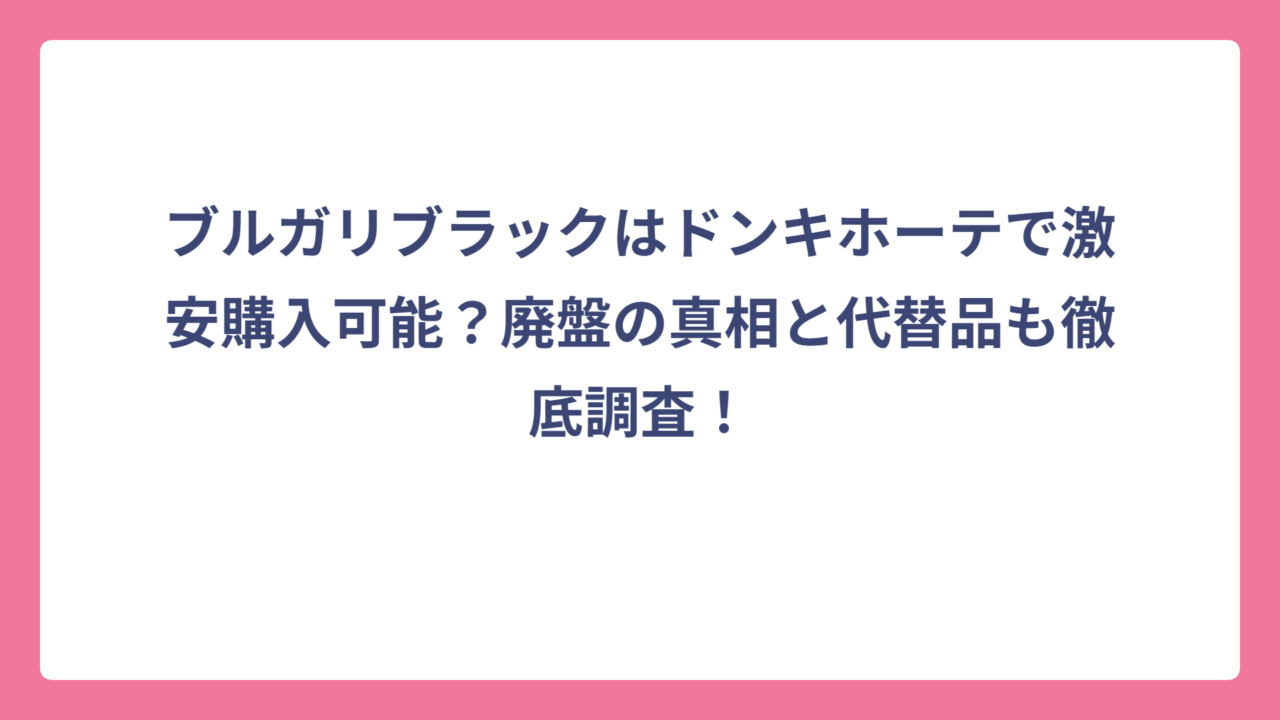 ブルガリブラックはドンキホーテで激安購入可能？廃盤の真相と代替品も徹底調査！