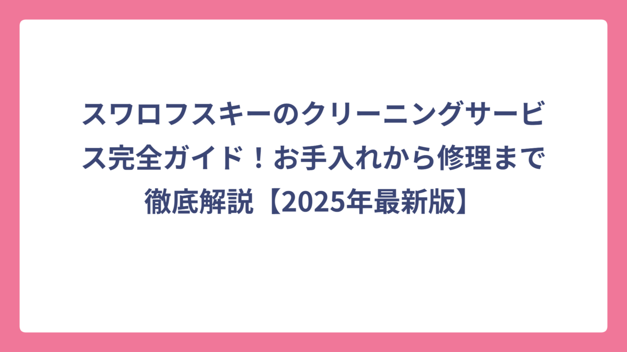 スワロフスキーのクリーニングサービス完全ガイド！お手入れから修理まで徹底解説【2025年最新版】