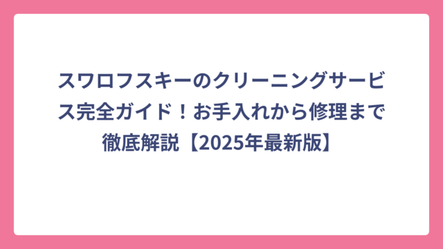 スワロフスキーのクリーニングサービス完全ガイド！お手入れから修理まで徹底解説【2025年最新版】