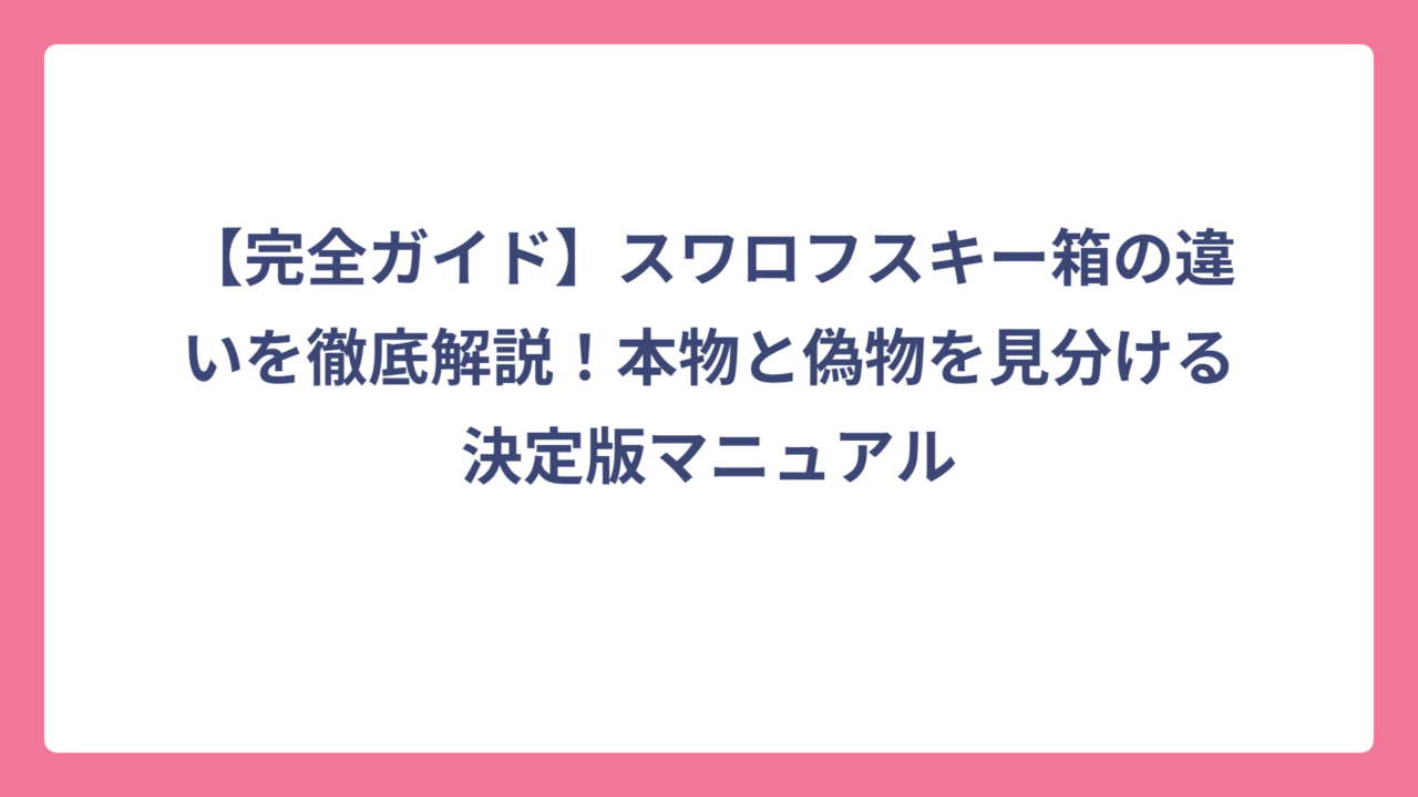 【完全ガイド】スワロフスキー箱の違いを徹底解説！本物と偽物を見分ける決定版マニュアル