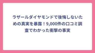 ラザールダイヤモンドで後悔しないための真実を暴露！9,000件の口コミ調査でわかった衝撃の事実