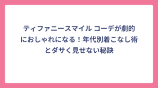 ティファニースマイル コーデが劇的におしゃれになる！年代別着こなし術とダサく見せない秘訣