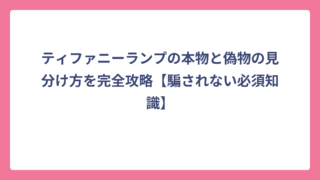 ティファニーランプの本物と偽物の見分け方を完全攻略【騙されない必須知識】