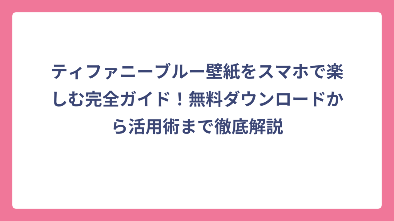 ティファニーブルー壁紙をスマホで楽しむ完全ガイド！無料ダウンロードから活用術まで徹底解説