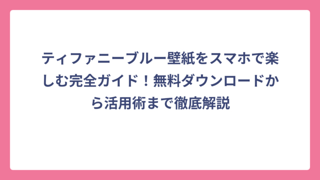 ティファニーブルー壁紙をスマホで楽しむ完全ガイド！無料ダウンロードから活用術まで徹底解説