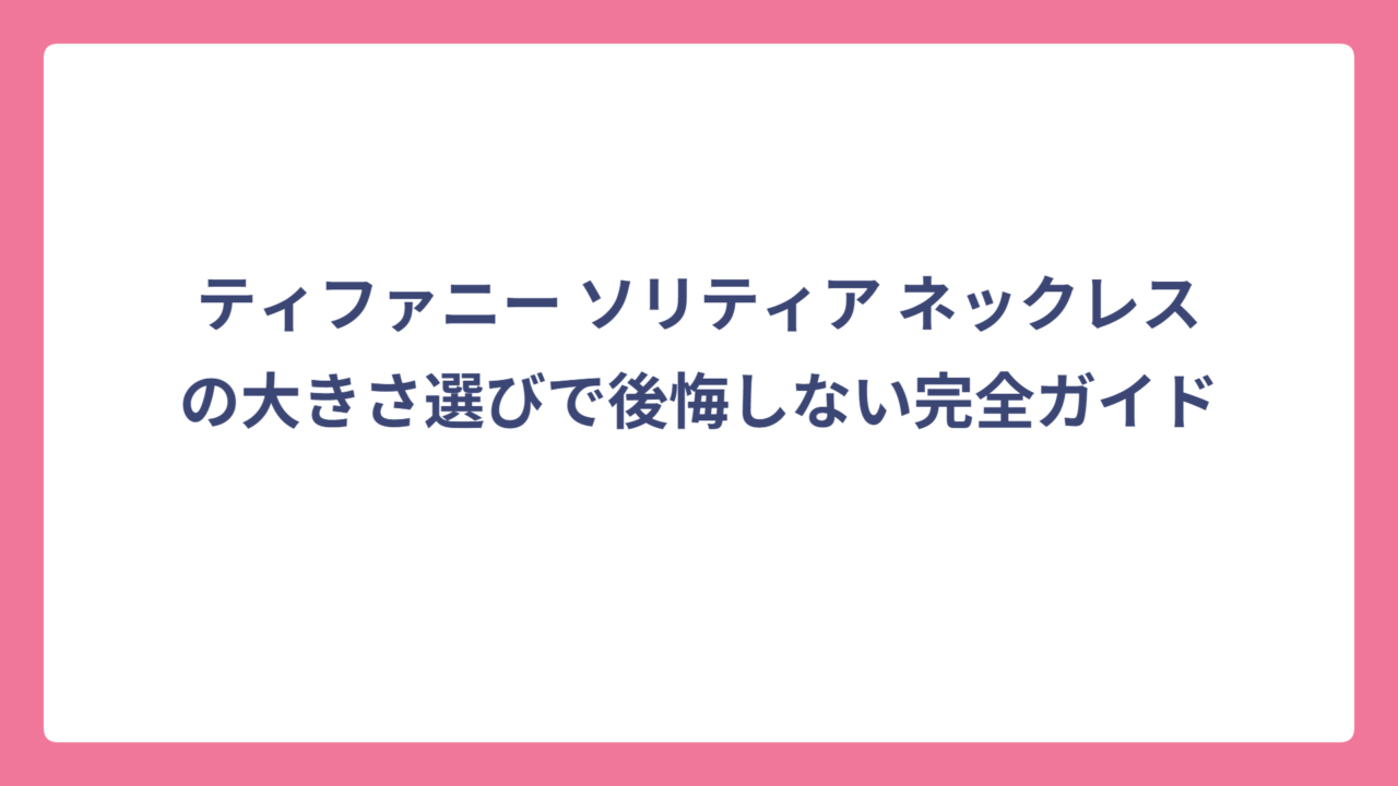 ティファニー ソリティア ネックレスの大きさ選びで後悔しない完全ガイド