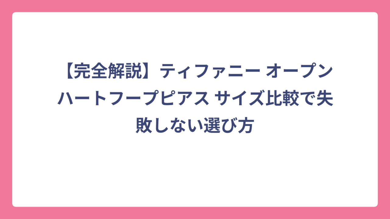 【完全解説】ティファニー オープンハートフープピアス サイズ比較で失敗しない選び方