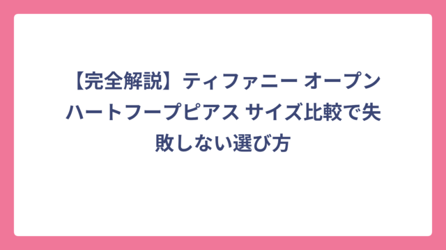 【完全解説】ティファニー オープンハートフープピアス サイズ比較で失敗しない選び方