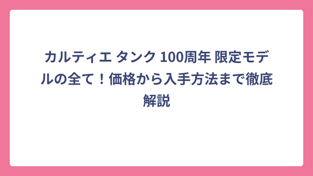 カルティエ タンク 100周年 限定モデルの全て！価格から入手方法まで徹底解説