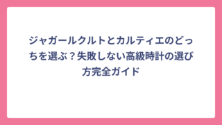 ジャガールクルトとカルティエのどっちを選ぶ？失敗しない高級時計の選び方完全ガイド