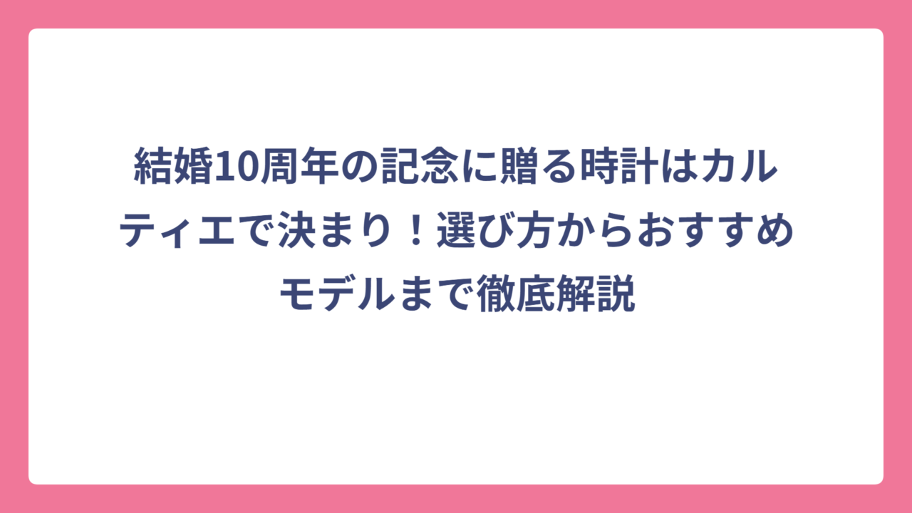 結婚10周年の記念に贈る時計はカルティエで決まり！選び方からおすすめモデルまで徹底解説