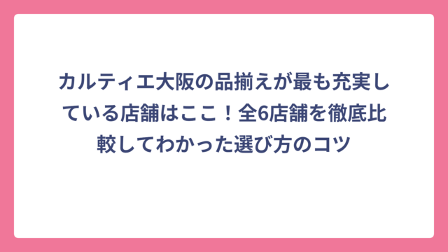 カルティエ大阪の品揃えが最も充実している店舗はここ！全6店舗を徹底比較してわかった選び方のコツ