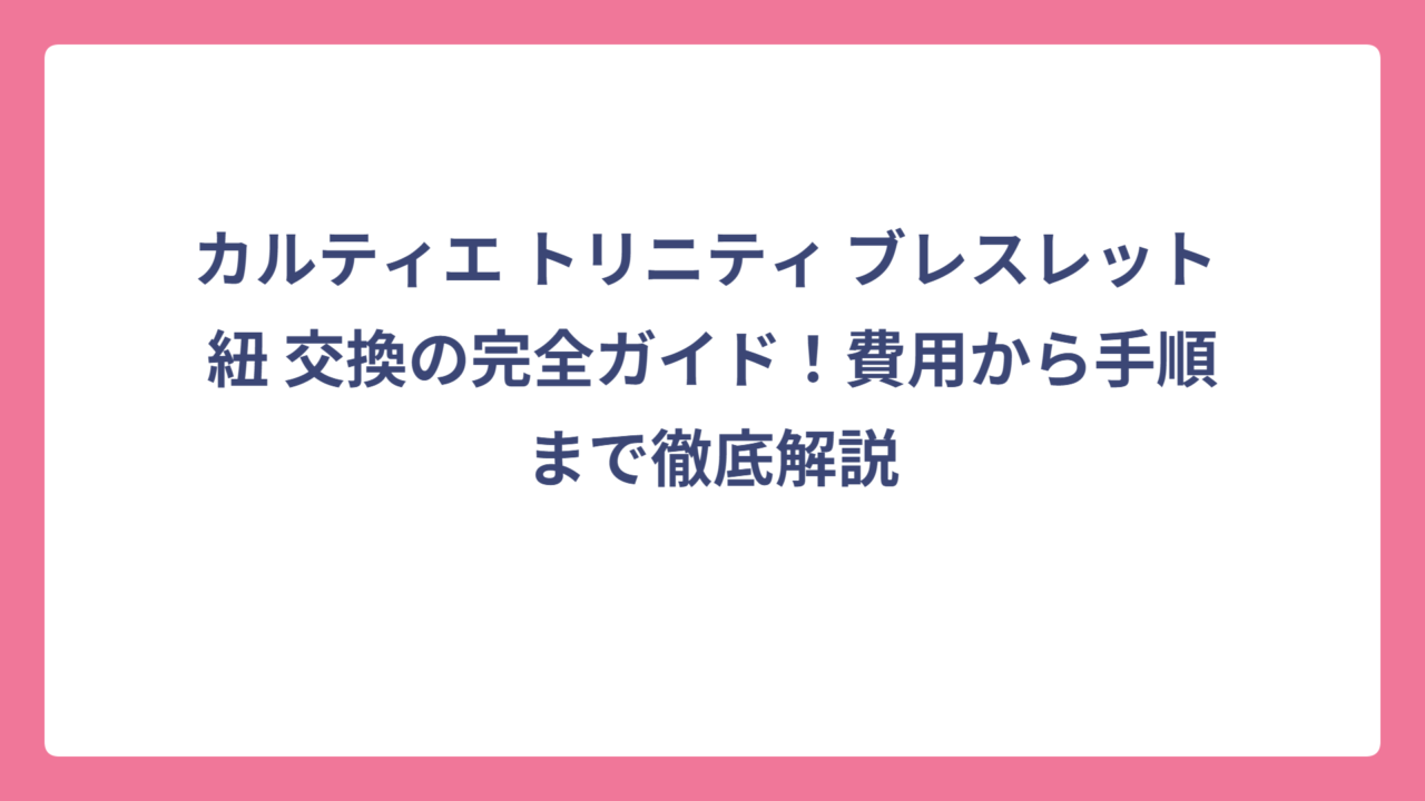 カルティエ トリニティ ブレスレット 紐 交換の完全ガイド！費用から手順まで徹底解説
