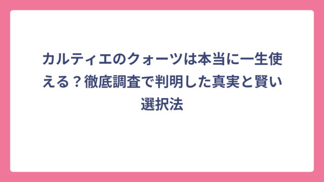 カルティエのクォーツは本当に一生使える？徹底調査で判明した真実と賢い選択法