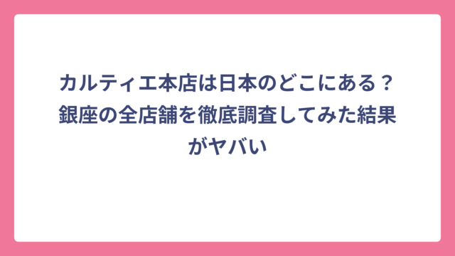 カルティエ本店は日本のどこにある？銀座の全店舗を徹底調査してみた結果がヤバい
