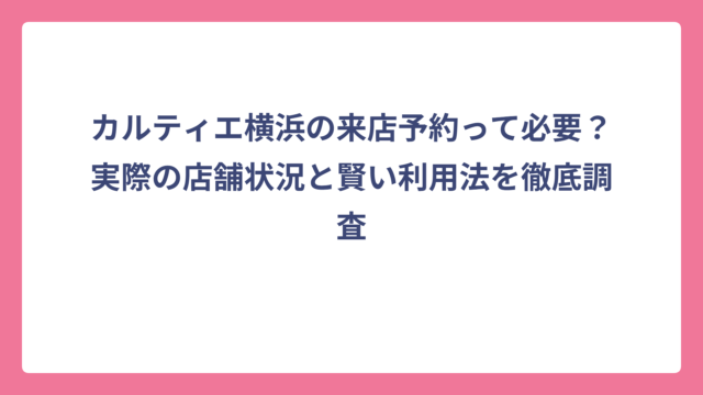 カルティエ横浜の来店予約って必要？実際の店舗状況と賢い利用法を徹底調査