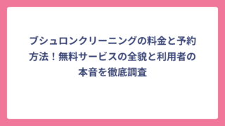 ブシュロンクリーニングの料金と予約方法！無料サービスの全貌と利用者の本音を徹底調査