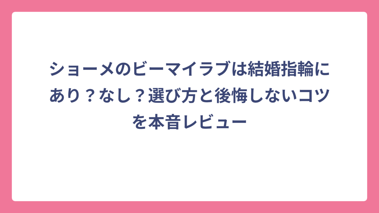ショーメのビーマイラブは結婚指輪にあり？なし？選び方と後悔しないコツを本音レビュー