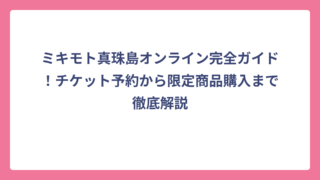 ミキモト真珠島オンライン完全ガイド！チケット予約から限定商品購入まで徹底解説