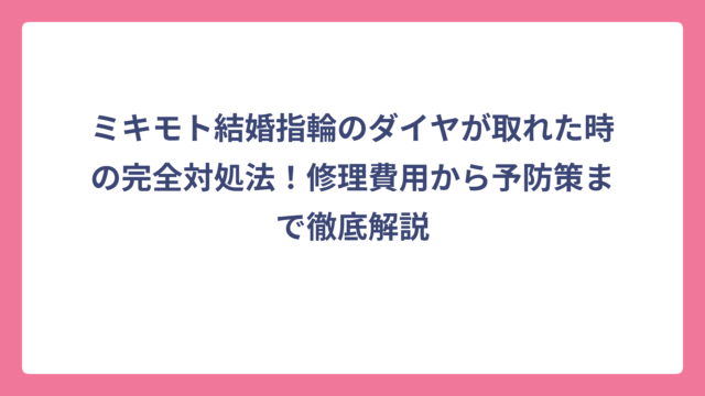 ミキモト結婚指輪のダイヤが取れた時の完全対処法！修理費用から予防策まで徹底解説