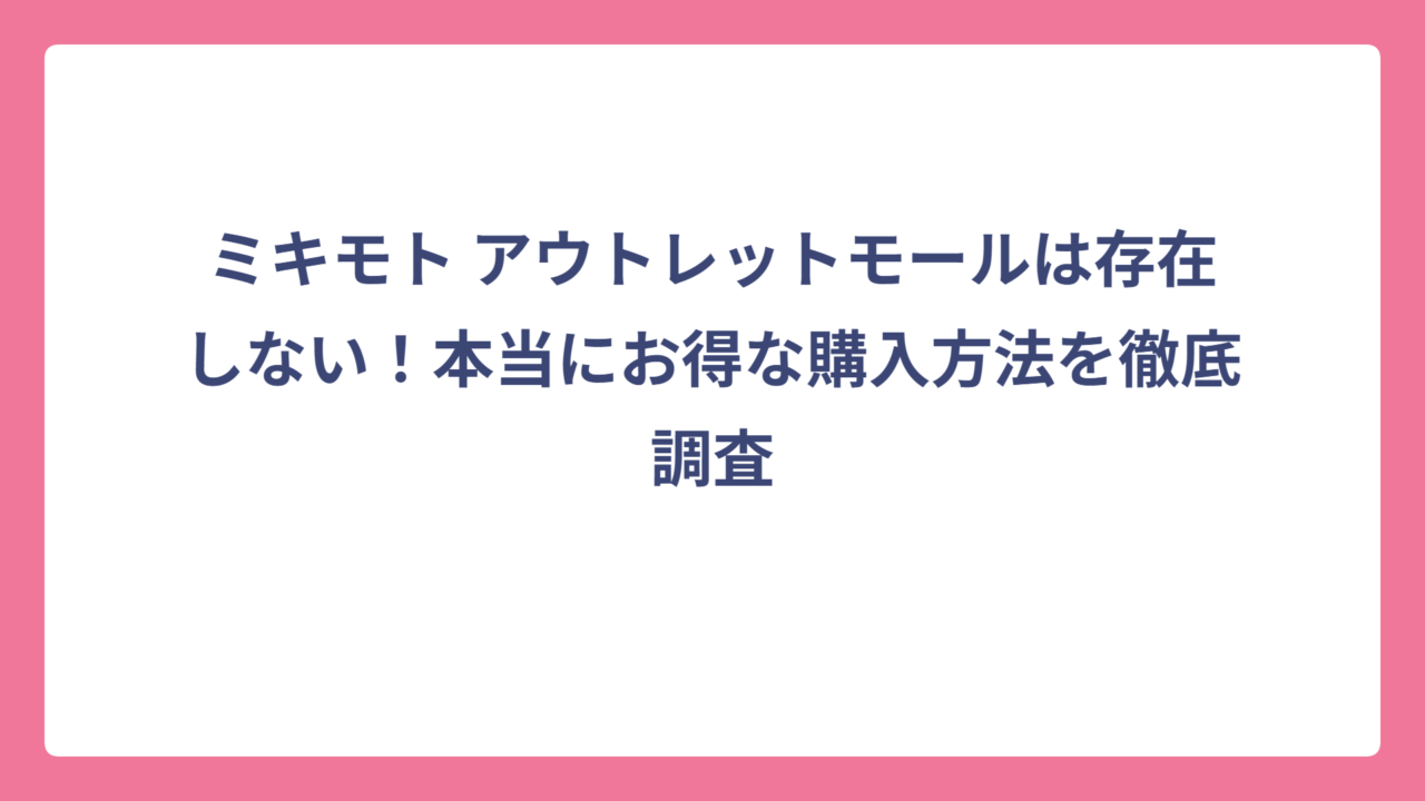 ミキモト アウトレットモールは存在しない！本当にお得な購入方法を徹底調査