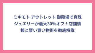 ミキモト アウトレット 御殿場で真珠ジュエリーが最大30%オフ！店舗情報と賢い買い物術を徹底解説