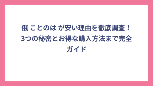 俄 ことのは が安い理由を徹底調査！3つの秘密とお得な購入方法まで完全ガイド
