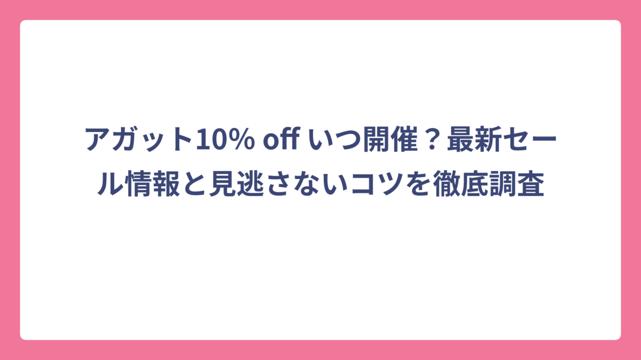 アガット10％ off いつ開催？最新セール情報と見逃さないコツを徹底調査
