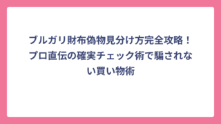 ブルガリ財布偽物見分け方完全攻略！プロ直伝の確実チェック術で騙されない買い物術