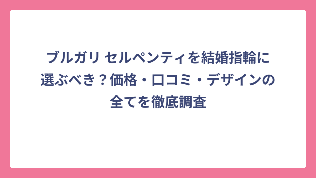 ブルガリ セルペンティを結婚指輪に選ぶべき？価格・口コミ・デザインの全てを徹底調査