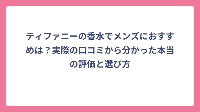 ティファニーの香水でメンズにおすすめは？実際の口コミから分かった本当の評価と選び方