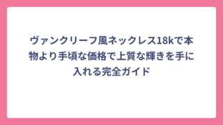 ヴァンクリーフ風ネックレス18kで本物より手頃な価格で上質な輝きを手に入れる完全ガイド