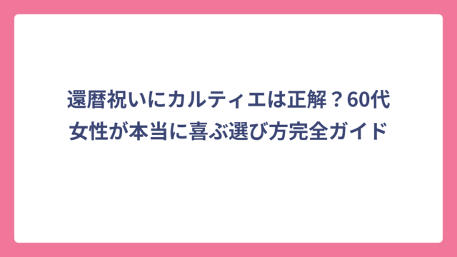還暦祝いにカルティエは正解？60代女性が本当に喜ぶ選び方完全ガイド