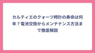 カルティエのクォーツ時計の寿命は何年？電池交換からメンテナンス方法まで徹底解説