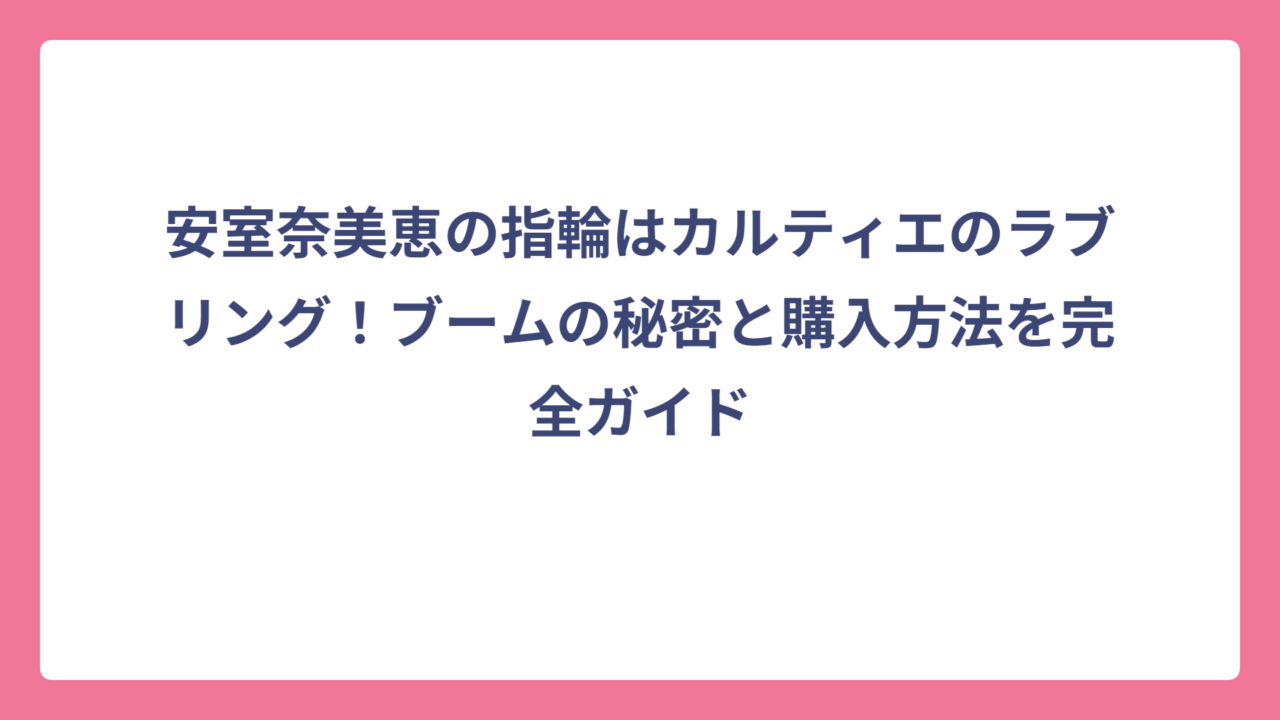 安室奈美恵の指輪はカルティエのラブリング！ブームの秘密と購入方法を完全ガイド