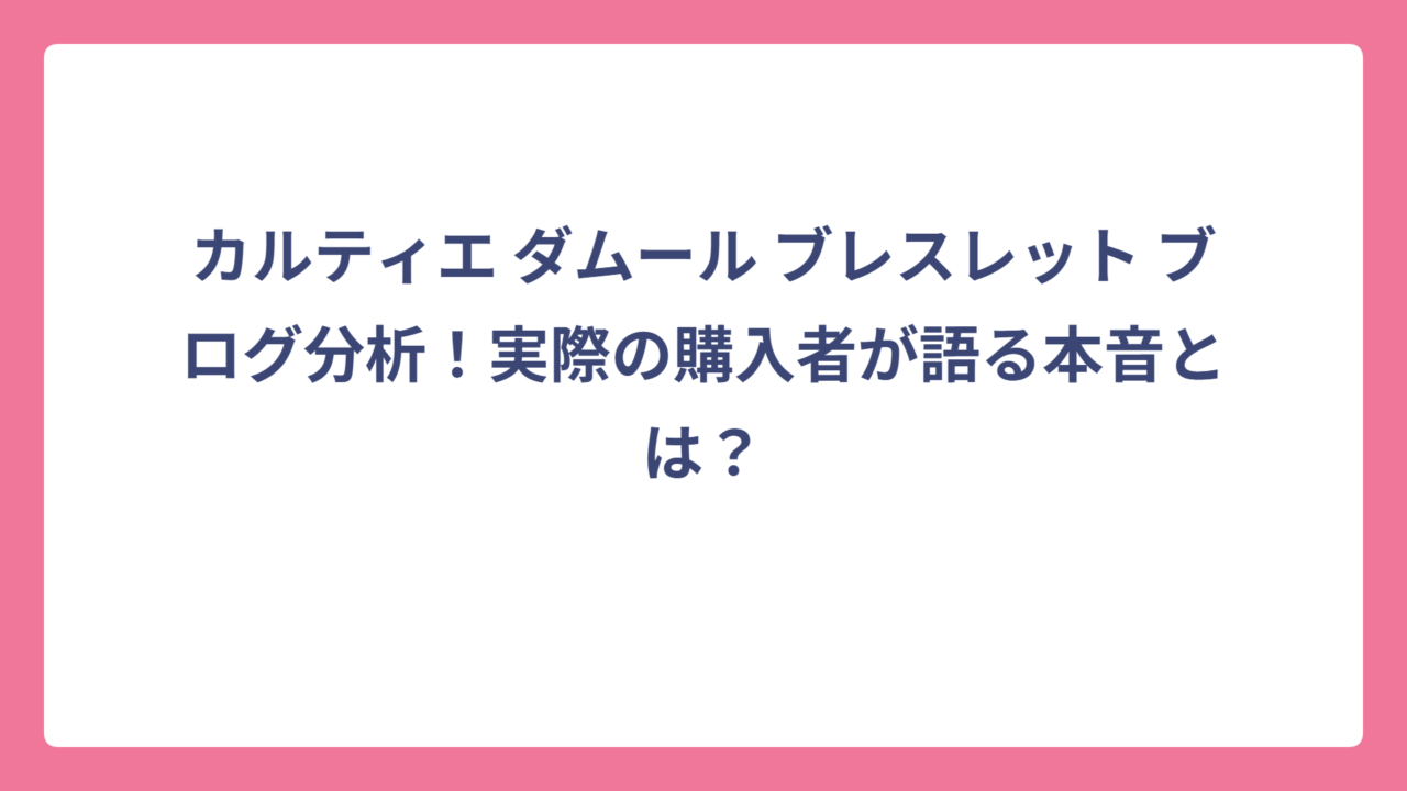 カルティエ ダムール ブレスレット ブログ分析！実際の購入者が語る本音とは？