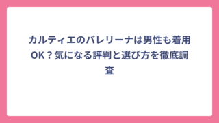 カルティエのバレリーナは男性も着用OK？気になる評判と選び方を徹底調査