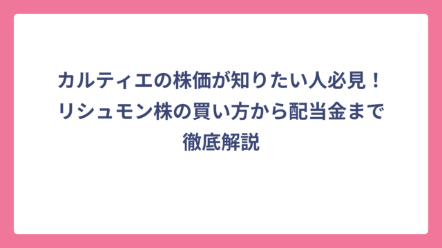 カルティエの株価が知りたい人必見！リシュモン株の買い方から配当金まで徹底解説