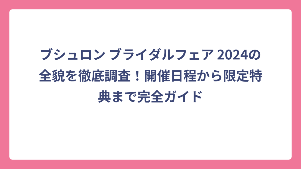 ブシュロン ブライダルフェア 2024の全貌を徹底調査！開催日程から限定特典まで完全ガイド
