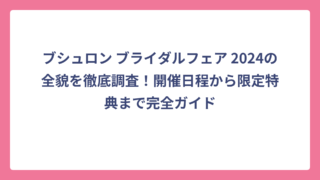 ブシュロン ブライダルフェア 2024の全貌を徹底調査！開催日程から限定特典まで完全ガイド