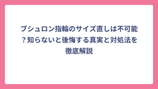 ブシュロン指輪のサイズ直しは不可能？知らないと後悔する真実と対処法を徹底解説